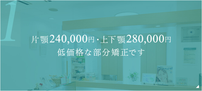 片顎240,000円・上下顎280,000円低価格な部分矯正です